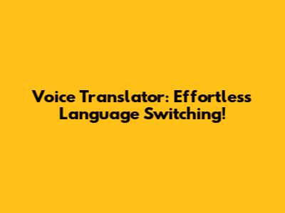 Voice Translator: Effortless Language Switching!
