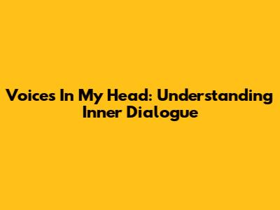 Voices In My Head: Understanding Inner Dialogue