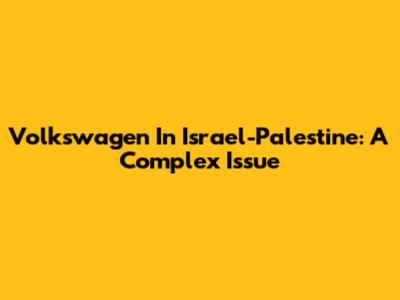 Volkswagen In Israel-Palestine: A Complex Issue