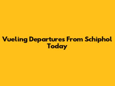 Vueling Departures From Schiphol Today
