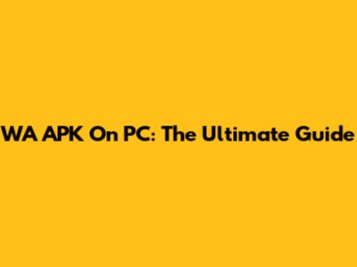WA APK On PC: The Ultimate Guide