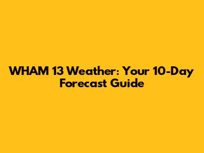 WHAM 13 Weather: Your 10-Day Forecast Guide
