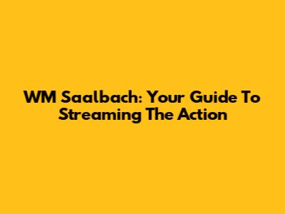 WM Saalbach: Your Guide To Streaming The Action