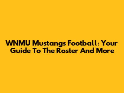 WNMU Mustangs Football: Your Guide To The Roster And More
