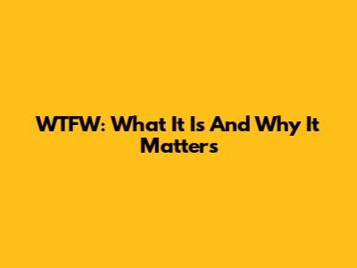 WTFW: What It Is And Why It Matters