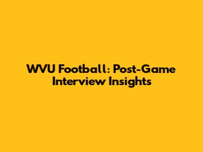 WVU Football: Post-Game Interview Insights