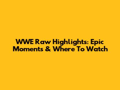 WWE Raw Highlights: Epic Moments & Where To Watch