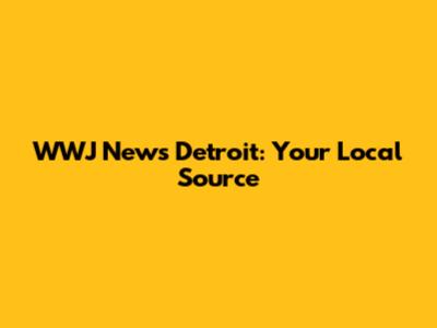 WWJ News Detroit: Your Local Source