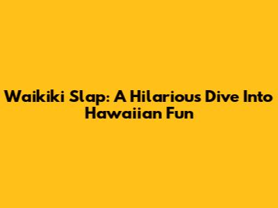 Waikiki Slap: A Hilarious Dive Into Hawaiian Fun