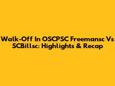 Walk-Off In OSCPSC Freemansc Vs SCBillsc: Highlights & Recap