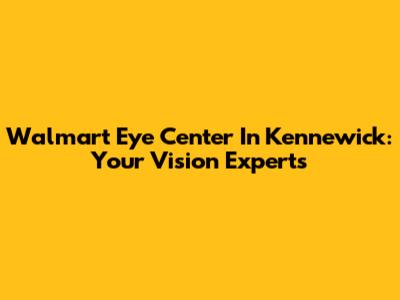 Walmart Eye Center In Kennewick: Your Vision Experts