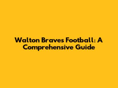 Walton Braves Football: A Comprehensive Guide