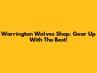 Warrington Wolves Shop: Gear Up With The Best!