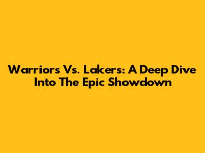 Warriors Vs. Lakers: A Deep Dive Into The Epic Showdown