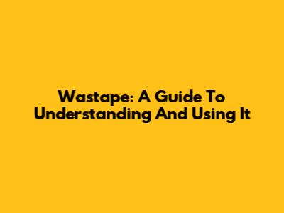 Wastape: A Guide To Understanding And Using It