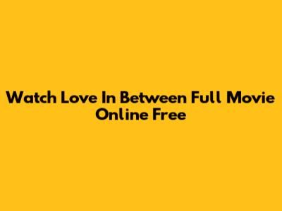 Watch 'Love In Between' Full Movie Online Free
