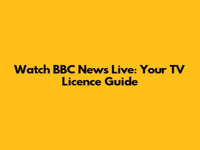 Watch BBC News Live: Your TV Licence Guide