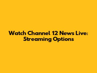 Watch Channel 12 News Live: Streaming Options