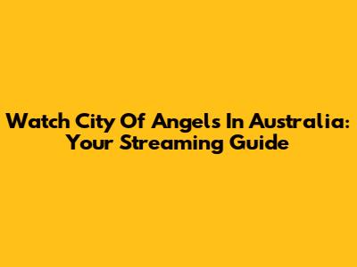Watch City Of Angels In Australia: Your Streaming Guide