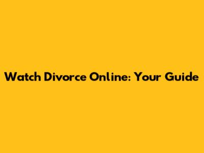Watch Divorce Online: Your Guide