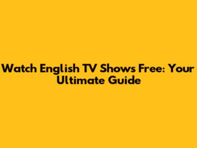 Watch English TV Shows Free: Your Ultimate Guide
