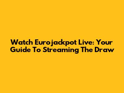 Watch Eurojackpot Live: Your Guide To Streaming The Draw