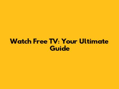 Watch Free TV: Your Ultimate Guide