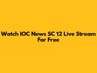 Watch IOC News SC 12 Live Stream For Free