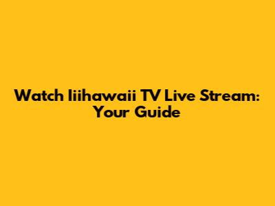 Watch Iiihawaii TV Live Stream: Your Guide