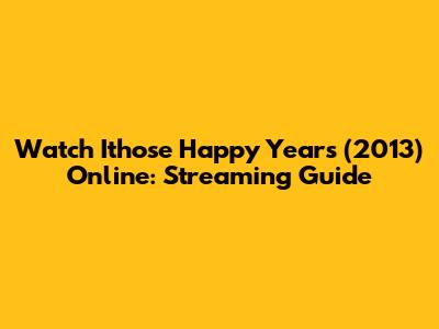 Watch Ithose Happy Years (2013) Online: Streaming Guide