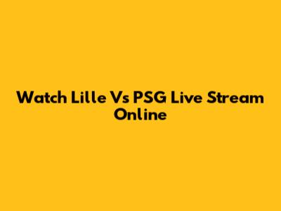 Watch Lille Vs PSG Live Stream Online