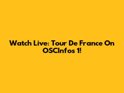 Watch Live: Tour De France On OSCInfos 1!