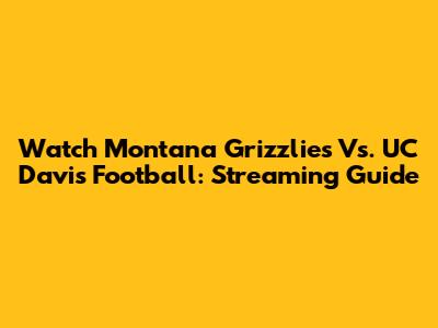 Watch Montana Grizzlies Vs. UC Davis Football: Streaming Guide
