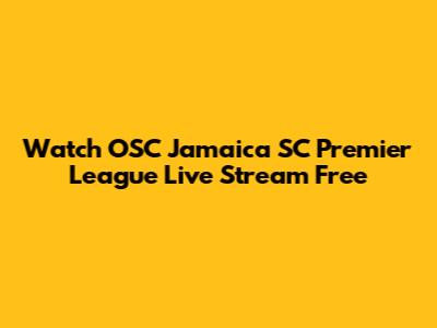 Watch OSC Jamaica SC Premier League Live Stream Free