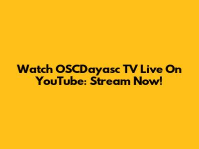Watch OSCDayasc TV Live On YouTube: Stream Now!