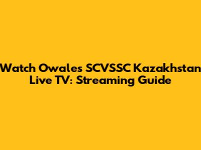 Watch Owales SCVSSC Kazakhstan Live TV: Streaming Guide