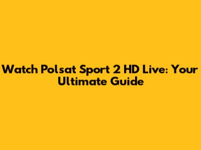 Watch Polsat Sport 2 HD Live: Your Ultimate Guide