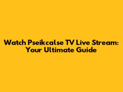 Watch Pseikcalse TV Live Stream: Your Ultimate Guide