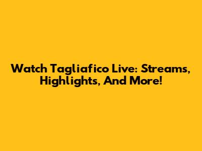 Watch Tagliafico Live: Streams, Highlights, And More!