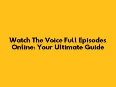 Watch The Voice Full Episodes Online: Your Ultimate Guide
