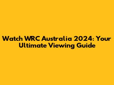 Watch WRC Australia 2024: Your Ultimate Viewing Guide