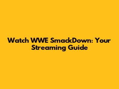 Watch WWE SmackDown: Your Streaming Guide