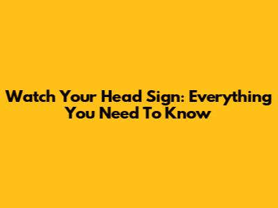 Watch Your Head Sign: Everything You Need To Know