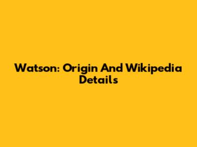 Watson: Origin And Wikipedia Details