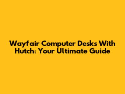 Wayfair Computer Desks With Hutch: Your Ultimate Guide