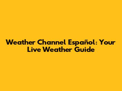 Weather Channel Español: Your Live Weather Guide