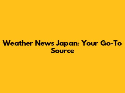 Weather News Japan: Your Go-To Source