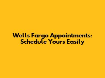 Wells Fargo Appointments: Schedule Yours Easily