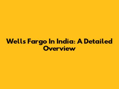 Wells Fargo In India: A Detailed Overview