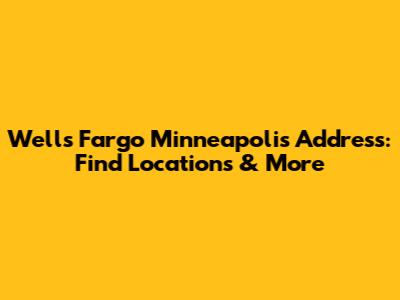 Wells Fargo Minneapolis Address: Find Locations & More